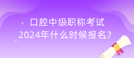 口腔中級(jí)職稱考試2024年什么時(shí)候報(bào)名？