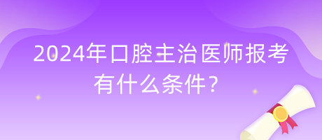 2024年口腔主治醫(yī)師報(bào)考有什么條件？