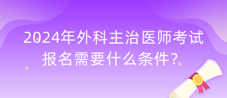 2024年外科主治醫(yī)師考試報名需要什么條件？