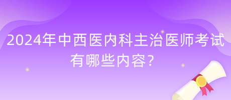 2024年中西醫(yī)內(nèi)科主治醫(yī)師考試有哪些內(nèi)容？