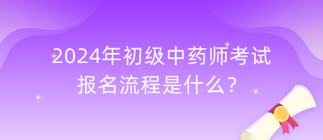 2024年初級(jí)中藥師考試報(bào)名流程是什么？
