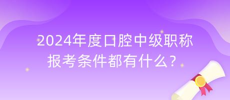 2024年度口腔中級(jí)職稱(chēng)報(bào)考條件都有什么？