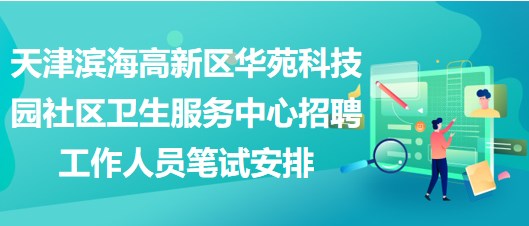 天津濱海高新區(qū)華苑科技園社區(qū)衛(wèi)生服務中心招聘工作人員筆試安排