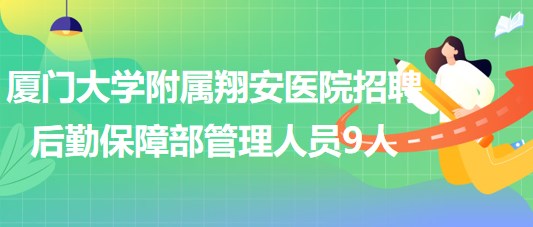 廈門大學附屬翔安醫(yī)院2023年招聘后勤保障部管理人員9人