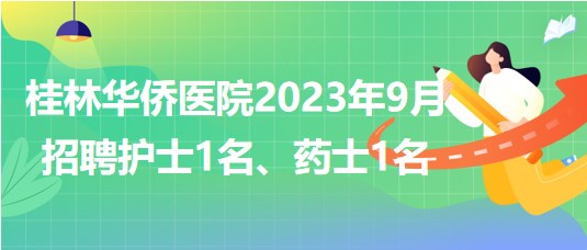 桂林華僑醫(yī)院2023年9月招聘護(hù)士1名、藥士1名
