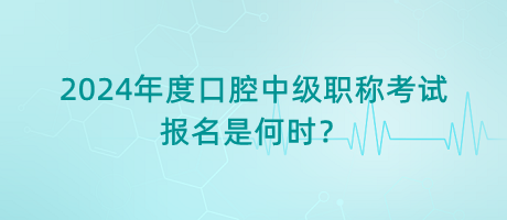 2024年度口腔中級(jí)職稱考試報(bào)名是何時(shí)？