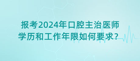 報(bào)考2024年口腔主治醫(yī)師學(xué)歷和工作年限如何要求？