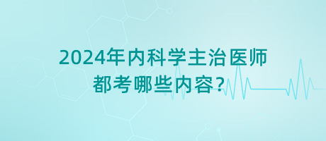 2024年內(nèi)科學主治醫(yī)師都考哪些內(nèi)容？