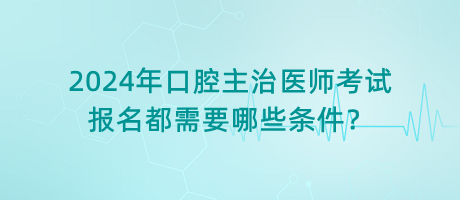 2024年口腔主治醫(yī)師考試報(bào)名都需要哪些條件？