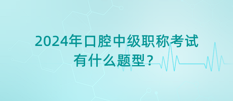 2024年口腔中級職稱考試有什么題型？