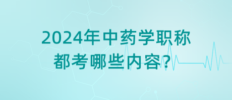 2024年中藥學職稱都考哪些內(nèi)容？