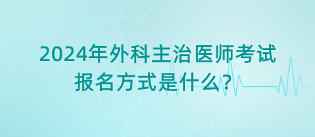 2024年外科主治醫(yī)師考試報名方式是什么？