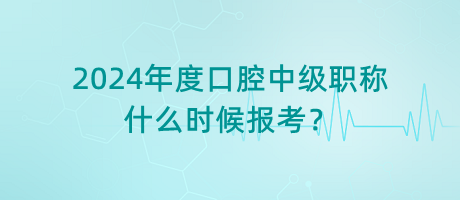 2024年度口腔中級職稱什么時候報考？