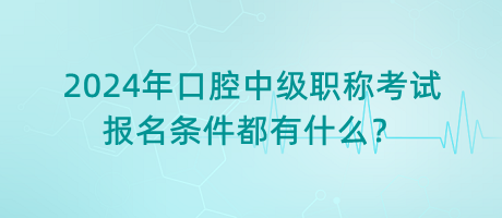 2024年口腔中級(jí)職稱考試報(bào)名條件都有什么？