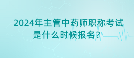 2024年主管中藥師職稱(chēng)考試是什么時(shí)候報(bào)名？