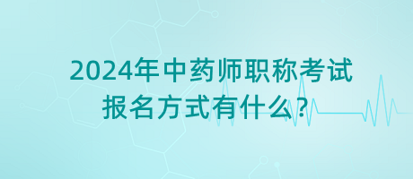 2024年中藥師職稱考試報名方式有什么？