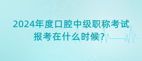 2024年度口腔中級職稱考試報(bào)考在什么時(shí)候？