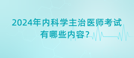 2024年內(nèi)科學(xué)主治醫(yī)師考試有哪些內(nèi)容？