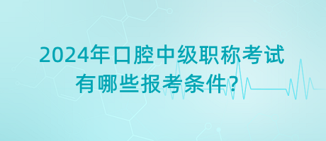 2024年口腔中級職稱考試有哪些報(bào)考條件？
