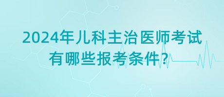2024年兒科主治醫(yī)師考試有哪些報考條件？