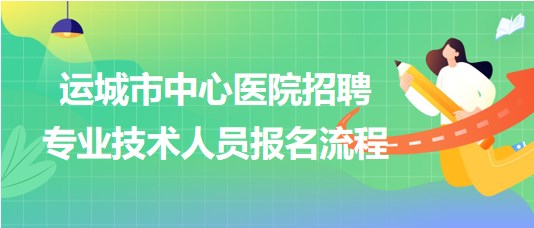 山西省運(yùn)城市中心醫(yī)院2023年招聘專(zhuān)業(yè)技術(shù)人員報(bào)名流程
