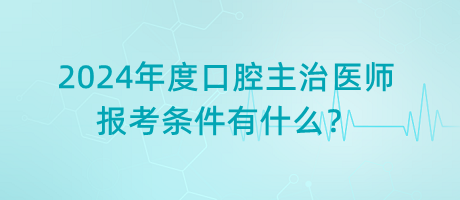 2024年度口腔主治醫(yī)師報考條件有什么？