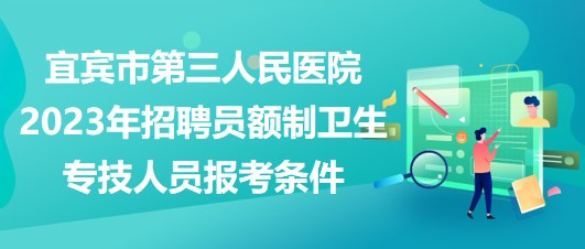 宜賓市第三人民醫(yī)院2023年招聘員額制衛(wèi)生專(zhuān)技人員報(bào)考條件