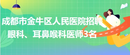 成都市金牛區(qū)人民醫(yī)院招聘眼科、耳鼻喉科醫(yī)師3名