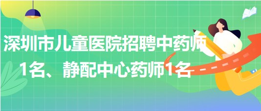 深圳市兒童醫(yī)院招聘中藥師1名、靜配中心藥師1名