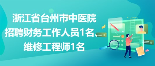 浙江省臺(tái)州市中醫(yī)院招聘財(cái)務(wù)工作人員1名、維修工程師1名