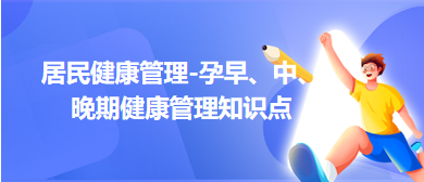 居民健康管理-孕早、中、晚期健康管理知識(shí)點(diǎn)總結(jié)