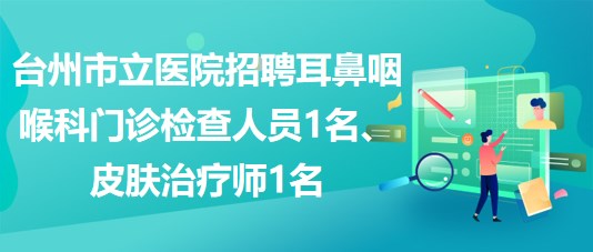 臺(tái)州市立醫(yī)院招聘耳鼻咽喉科  門診檢查人員1名、皮膚治療師1名