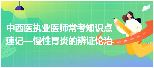 中西醫(yī)執(zhí)業(yè)醫(yī)師?？贾R點速記—慢性胃炎的辨證論治