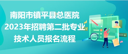 南陽市鎮(zhèn)平縣總醫(yī)院2023年招聘第二批專業(yè)技術(shù)人員報名流程
