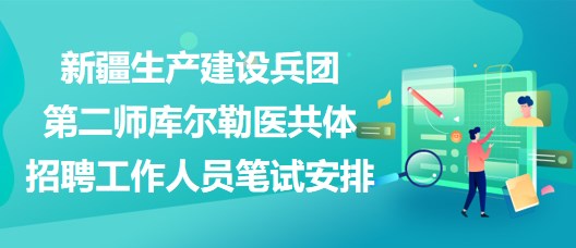 新疆生產(chǎn)建設(shè)兵團(tuán)第二師庫(kù)爾勒醫(yī)共體招聘工作人員筆試安排