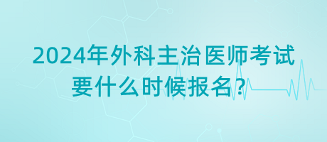 2024年外科主治醫(yī)師考試要什么時候報名？