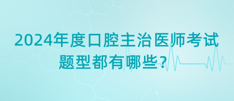 2024年度口腔主治醫(yī)師考試題型都有哪些？
