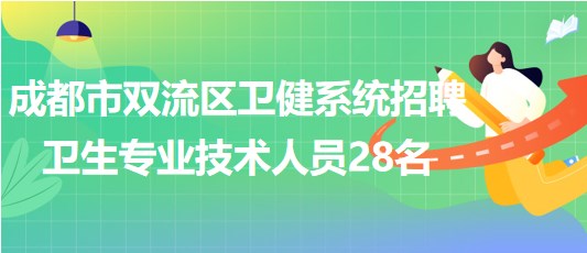 成都市雙流區(qū)衛(wèi)健系統(tǒng)2023年招聘衛(wèi)生專業(yè)技術人員28名