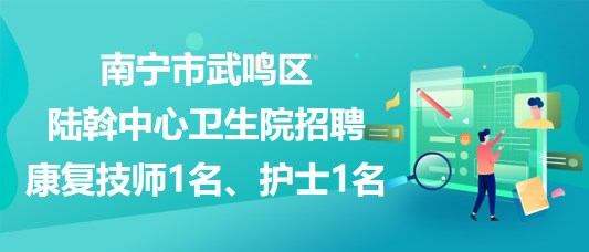 南寧市武鳴區(qū)陸斡中心衛(wèi)生院招聘康復技師1名、護士1名