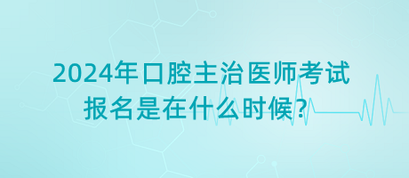 2024年口腔主治醫(yī)師考試報名是在什么時候？