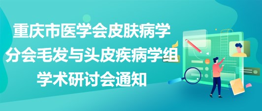 重慶市醫(yī)學(xué)會皮膚病學(xué)分會毛發(fā)與頭皮疾病學(xué)組學(xué)術(shù)研討會通知