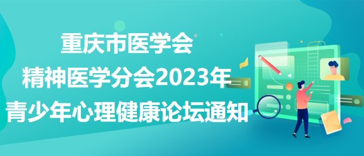 重慶市醫(yī)學(xué)會精神醫(yī)學(xué)分會2023年青少年心理健康論壇通知