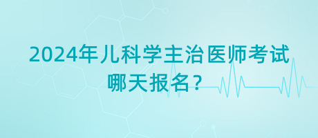 2024年兒科學(xué)主治醫(yī)師考試哪天報(bào)名？