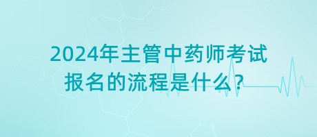 2024年主管中藥師考試報(bào)名的流程是什么？