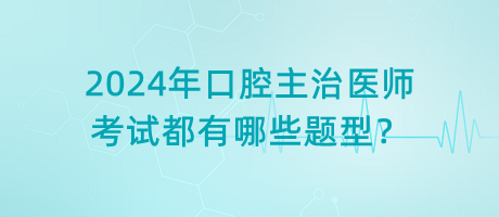 2024年口腔主治醫(yī)師考試都有哪些題型？