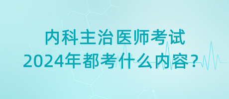 內(nèi)科主治醫(yī)師考試2024年都考什么內(nèi)容？