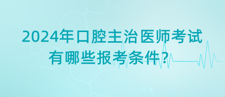2024年口腔主治醫(yī)師考試有哪些報考條件？