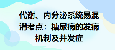 代謝、內(nèi)分泌系統(tǒng)易混淆考點(diǎn)：糖尿病的發(fā)病機(jī)制及并發(fā)癥