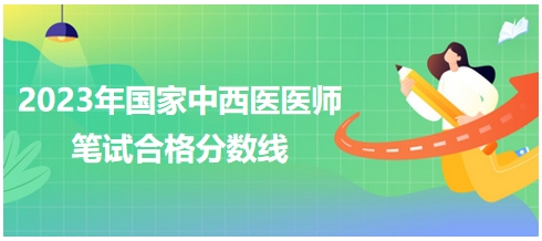 2023年國(guó)家中西醫(yī)醫(yī)師筆試合格分?jǐn)?shù)線(xiàn)2