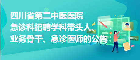 四川省第二中醫(yī)醫(yī)院急診科招聘學科帶頭人、業(yè)務骨干、急診醫(yī)師的公告